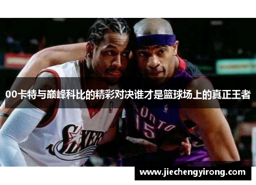 00卡特与巅峰科比的精彩对决谁才是篮球场上的真正王者