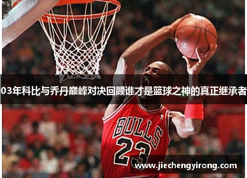 03年科比与乔丹巅峰对决回顾谁才是篮球之神的真正继承者