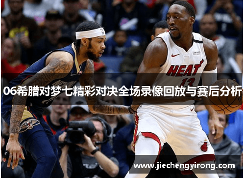 06希腊对梦七精彩对决全场录像回放与赛后分析