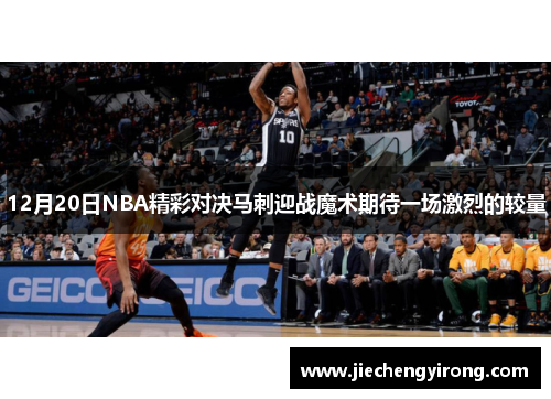 12月20日NBA精彩对决马刺迎战魔术期待一场激烈的较量