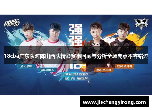 18cba广东队对阵山西队精彩赛事回顾与分析全场亮点不容错过