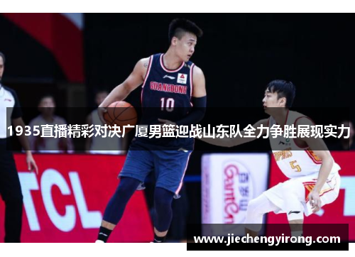 1935直播精彩对决广厦男篮迎战山东队全力争胜展现实力