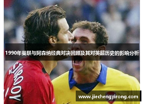 1990年曼联与阿森纳经典对决回顾及其对英超历史的影响分析