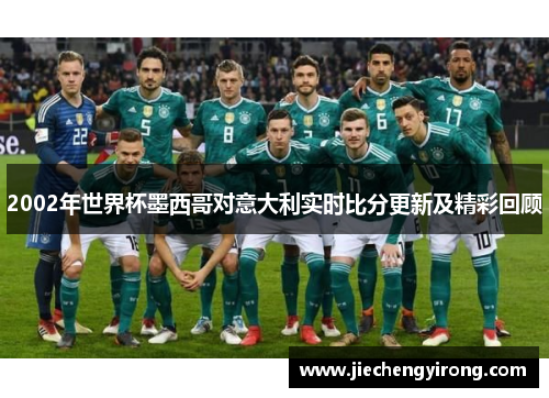 2002年世界杯墨西哥对意大利实时比分更新及精彩回顾