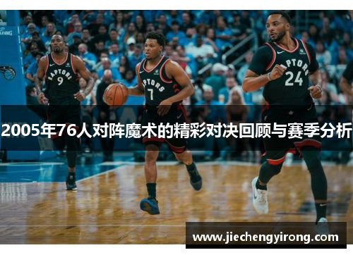 2005年76人对阵魔术的精彩对决回顾与赛季分析