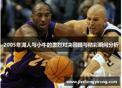 2005年湖人与小牛的激烈对决回顾与精彩瞬间分析