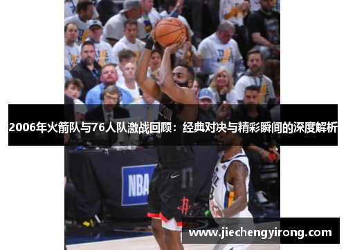 2006年火箭队与76人队激战回顾：经典对决与精彩瞬间的深度解析