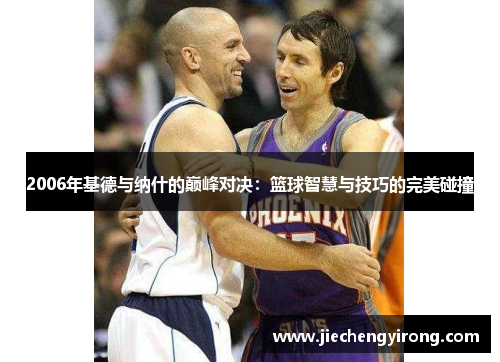 2006年基德与纳什的巅峰对决：篮球智慧与技巧的完美碰撞