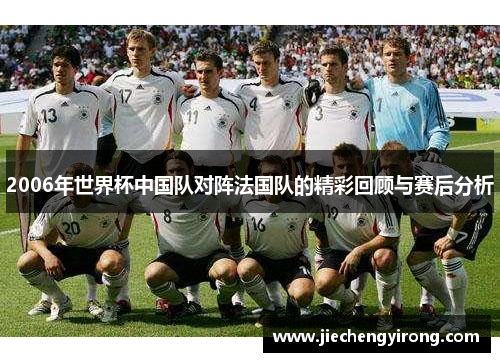 2006年世界杯中国队对阵法国队的精彩回顾与赛后分析