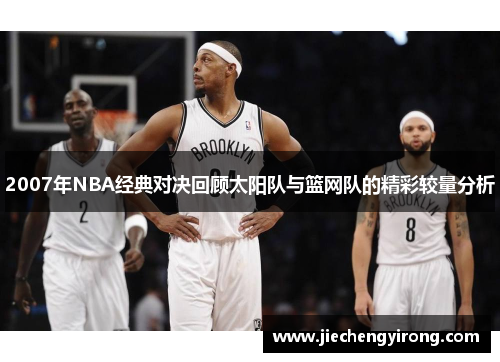 2007年NBA经典对决回顾太阳队与篮网队的精彩较量分析