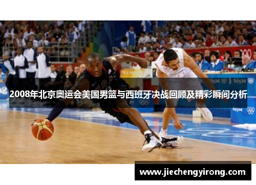 2008年北京奥运会美国男篮与西班牙决战回顾及精彩瞬间分析