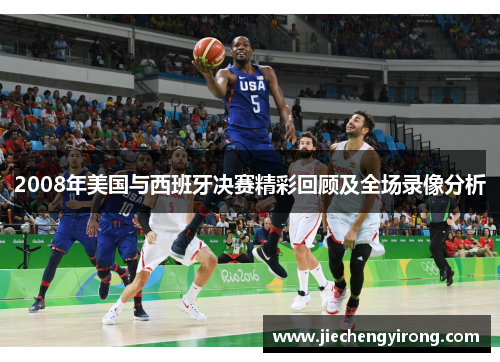 2008年美国与西班牙决赛精彩回顾及全场录像分析
