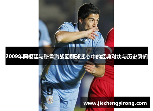 2009年阿根廷与秘鲁激战回顾球迷心中的经典对决与历史瞬间
