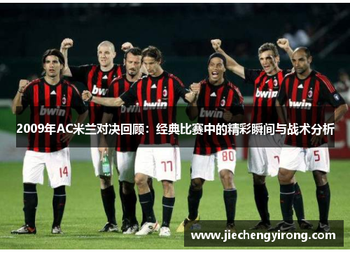 2009年AC米兰对决回顾：经典比赛中的精彩瞬间与战术分析