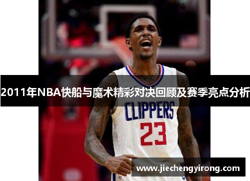 2011年NBA快船与魔术精彩对决回顾及赛季亮点分析