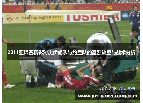 2011亚锦赛精彩对决伊朗队与约旦队的激烈较量与战术分析
