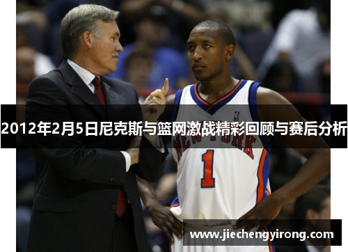 2012年2月5日尼克斯与篮网激战精彩回顾与赛后分析 2012年2月5日尼克斯与篮网激战精彩回顾与赛后分析