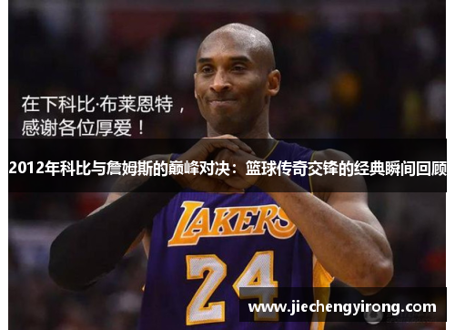 2012年科比与詹姆斯的巅峰对决：篮球传奇交锋的经典瞬间回顾