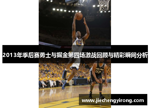 2013年季后赛勇士与掘金第四场激战回顾与精彩瞬间分析