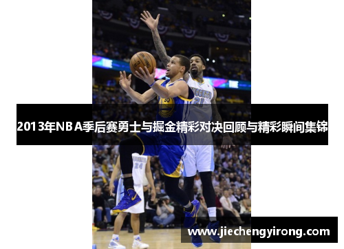 2013年NBA季后赛勇士与掘金精彩对决回顾与精彩瞬间集锦