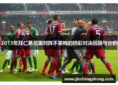 2013年拜仁慕尼黑对阵不莱梅的精彩对决回顾与分析