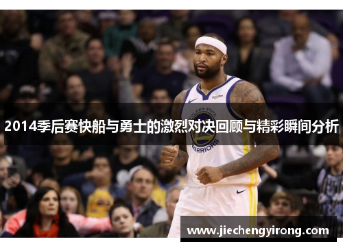 2014季后赛快船与勇士的激烈对决回顾与精彩瞬间分析