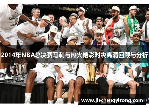 2014年NBA总决赛马刺与热火精彩对决高清回顾与分析