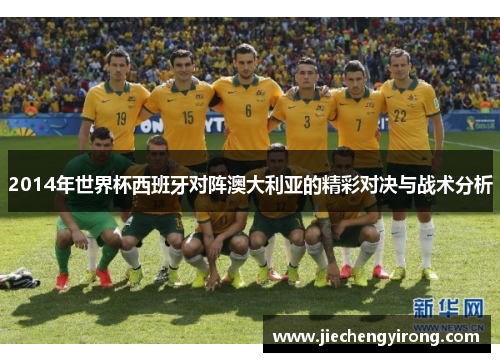 2014年世界杯西班牙对阵澳大利亚的精彩对决与战术分析