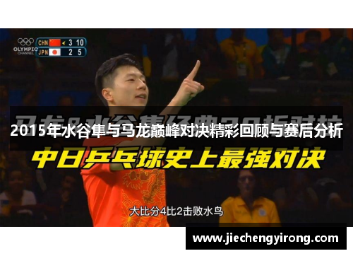 2015年水谷隼与马龙巅峰对决精彩回顾与赛后分析