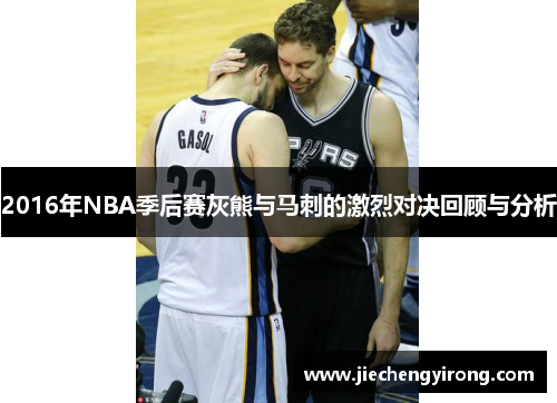 2016年NBA季后赛灰熊与马刺的激烈对决回顾与分析