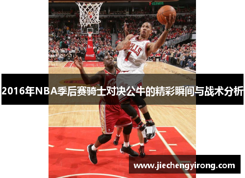 2016年NBA季后赛骑士对决公牛的精彩瞬间与战术分析