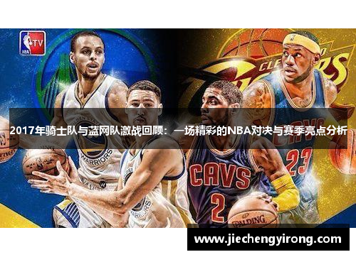 2017年骑士队与蓝网队激战回顾：一场精彩的NBA对决与赛季亮点分析