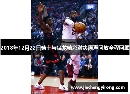 2018年12月22日骑士与猛龙精彩对决原声回放全程回顾