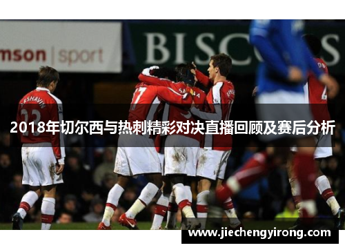 2018年切尔西与热刺精彩对决直播回顾及赛后分析