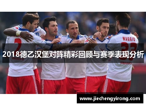 2018德乙汉堡对阵精彩回顾与赛季表现分析