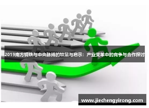 2019南方钢铁与中央脉搏的较量与启示：产业变革中的竞争与合作探讨
