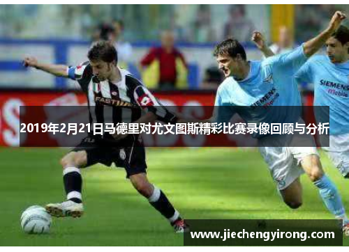 2019年2月21日马德里对尤文图斯精彩比赛录像回顾与分析