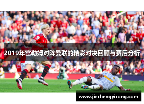 2019年富勒姆对阵曼联的精彩对决回顾与赛后分析