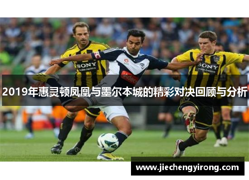 2019年惠灵顿凤凰与墨尔本城的精彩对决回顾与分析