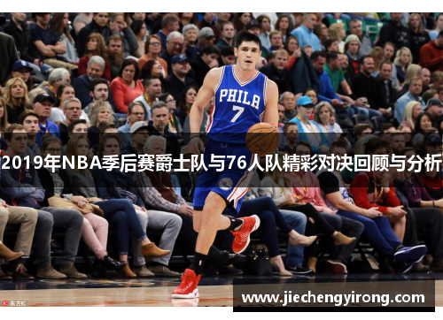 2019年NBA季后赛爵士队与76人队精彩对决回顾与分析