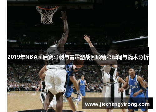 2019年NBA季后赛马刺与雷霆激战回顾精彩瞬间与战术分析