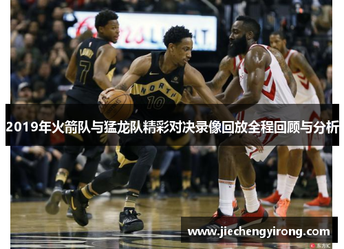 2019年火箭队与猛龙队精彩对决录像回放全程回顾与分析