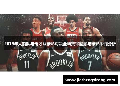 2019年火箭队与奇才队精彩对决全场集锦回顾与精彩瞬间分析