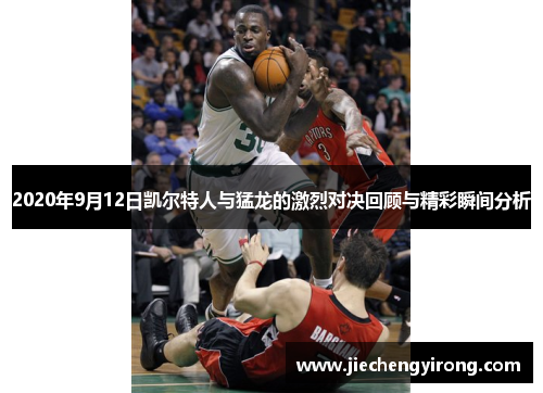 2020年9月12日凯尔特人与猛龙的激烈对决回顾与精彩瞬间分析