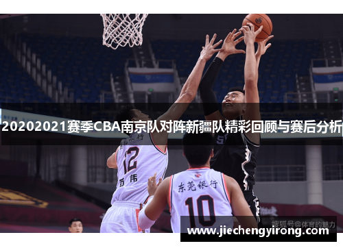20202021赛季CBA南京队对阵新疆队精彩回顾与赛后分析