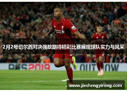 2月2号切尔西对决强敌期待精彩比赛展现球队实力与风采