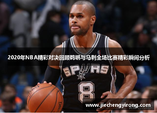 2020年NBA精彩对决回顾鹈鹕与马刺全场比赛精彩瞬间分析