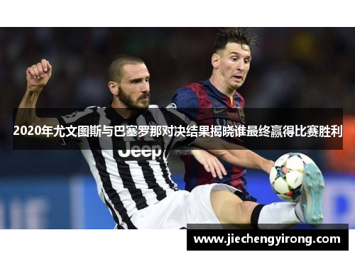 2020年尤文图斯与巴塞罗那对决结果揭晓谁最终赢得比赛胜利