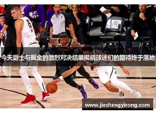 今天爵士与掘金的激烈对决结果揭晓球迷们的期待终于落地