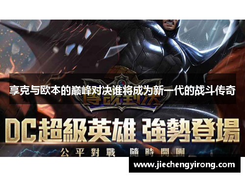 享克与欧本的巅峰对决谁将成为新一代的战斗传奇